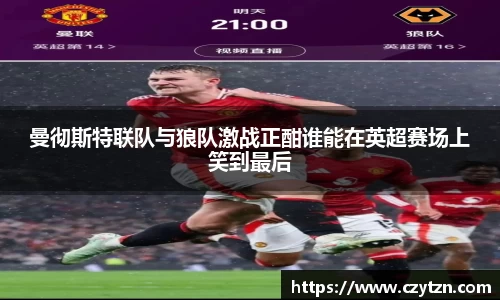 曼彻斯特联队与狼队激战正酣谁能在英超赛场上笑到最后