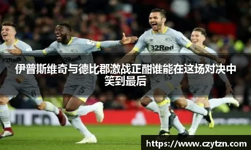 伊普斯维奇与德比郡激战正酣谁能在这场对决中笑到最后