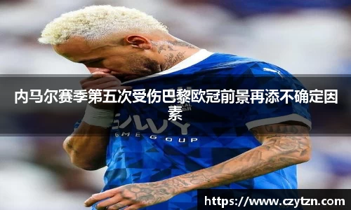 内马尔赛季第五次受伤巴黎欧冠前景再添不确定因素