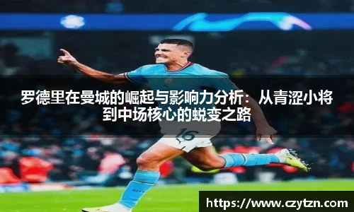 罗德里在曼城的崛起与影响力分析：从青涩小将到中场核心的蜕变之路